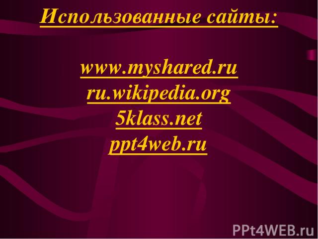 Использованные сайты: www.myshared.ru ru.wikipedia.org 5klass.net ppt4web.ru