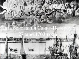 Дата основания Санкт-Петербурга- 27 мая 1703 года