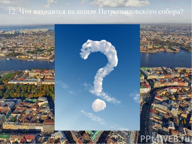 12. Что находится на шпиле Петропавловского собора?