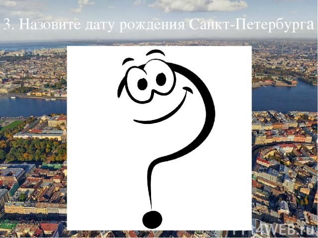 3. Назовите дату рождения Санкт-Петербурга
