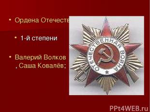 Ордена Отечественной войны 1-й степени  Валерий Волков, Саша Ковалёв;