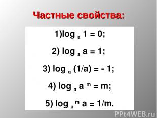 Частные свойства: 1)log a 1 = 0; 2) log a a = 1; 3) log a (1/a) = - 1; 4) log a