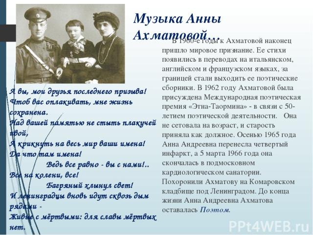 Музыка Анны Ахматовой… В 1960-е годы к Ахматовой наконец пришло мировое признание. Ее стихи появились в переводах на итальянском, английском и французском языках, за границей стали выходить ее поэтические сборники. В 1962 году Ахматовой была присужд…