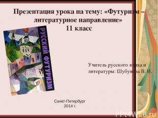 Презентация урока на тему: «Футуризм – литературное направление» 11 класс Учител