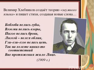 Велимир Хлебников создаёт теорию «заумного языка» и пишет стихи, создавая новые