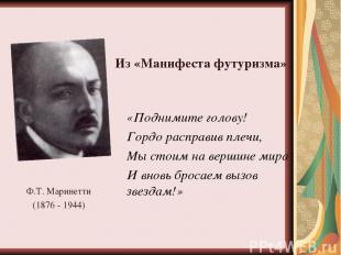 Ф.Т. Маринетти (1876 - 1944) «Поднимите голову! Гордо расправив плечи, Мы стоим