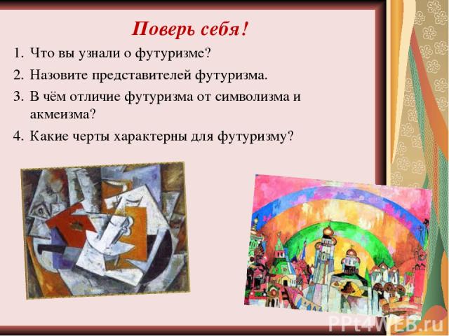 Поверь себя! Что вы узнали о футуризме? Назовите представителей футуризма. В чём отличие футуризма от символизма и акмеизма? Какие черты характерны для футуризму?