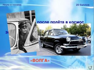 Наука и техника 20 баллов Ю.А.Гагарину после полёта в космос подарили автомобиль