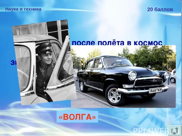 Наука и техника 20 баллов Ю.А.Гагарину после полёта в космос подарили автомобиль с номерным знаком «12-04 ЮАГ» — датой полёта в космос и инициалами космонавта. Назовите марку автомобиля. «ВОЛГА»
