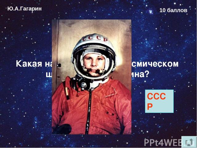Ю.А.Гагарин 10 баллов Какая надпись была на космическом шлеме Юрия Гагарина? СССР
