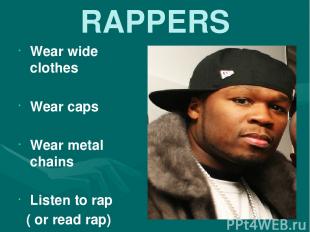 RAPPERS Wear wide clothes Wear caps Wear metal chains Listen to rap ( or read ra
