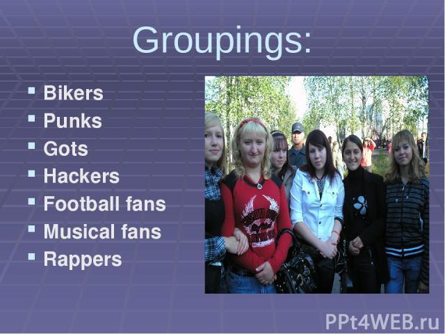 Groupings: Bikers Punks Gots Hackers Football fans Musical fans Rappers