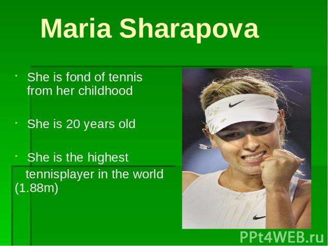 Maria Sharapova She is fond of tennis from her childhood She is 20 years old She is the highest tennisplayer in the world (1.88m)