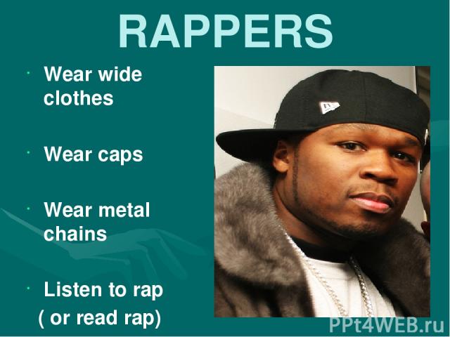 RAPPERS Wear wide clothes Wear caps Wear metal chains Listen to rap ( or read rap)