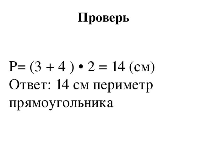 Проверь Р= (3 + 4 ) • 2 = 14 (см) Ответ: 14 см периметр прямоугольника