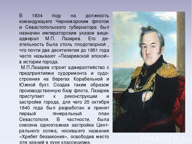 В 1834 году на должность командующего Черноморским флотом и Севастопольского губернатора был назначен императорским указом вице-адмирал М.П. Лазарев. Его де-ятельность была столь плодотворной , что почти два десятилетия до 1851 года часто называют «…