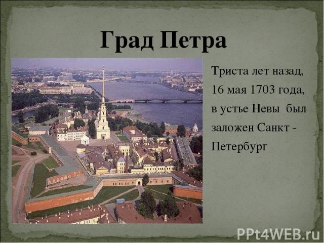 Триста лет назад, 16 мая 1703 года, в устье Невы был заложен Санкт - Петербург Град Петра