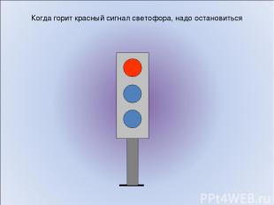 Когда горит красный сигнал светофора, надо остановиться