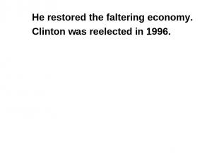 He restored the faltering economy. Clinton was reelected in 1996.