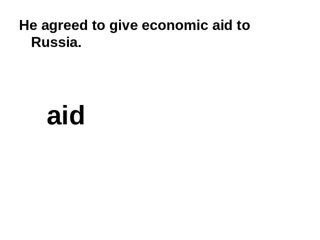 He agreed to give economic aid to Russia. aid