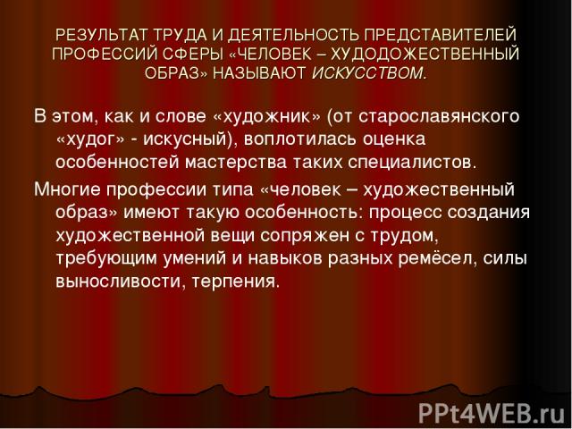 РЕЗУЛЬТАТ ТРУДА И ДЕЯТЕЛЬНОСТЬ ПРЕДСТАВИТЕЛЕЙ ПРОФЕССИЙ СФЕРЫ «ЧЕЛОВЕК – ХУДОДОЖЕСТВЕННЫЙ ОБРАЗ» НАЗЫВАЮТ ИСКУССТВОМ. В этом, как и слове «художник» (от старославянского «худог» - искусный), воплотилась оценка особенностей мастерства таких специалис…