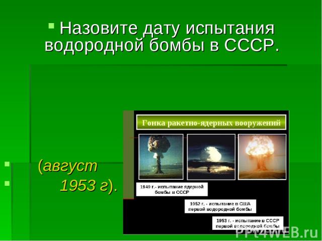 Назовите дату испытания водородной бомбы в СССР. (август 1953 г).