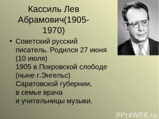 Кассиль Лев Абрамович(1905-1970) Советский русский писатель. Родился 27 июня (10