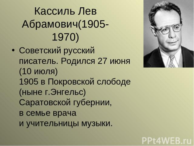 Кассиль Лев Абрамович(1905-1970) Советский русский писатель. Родился 27 июня (10 июля) 1905 в Покровской слободе (ныне г.Энгельс) Саратовской губернии, в семье врача и учительницы музыки.