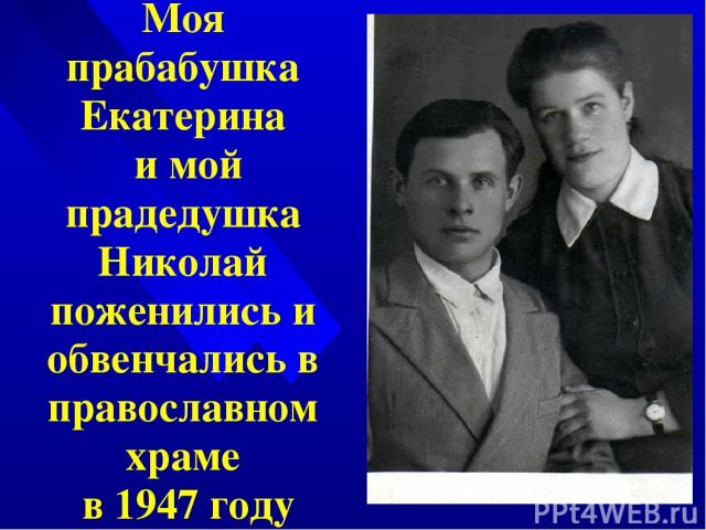 Моя прабабушка Екатерина и мой прадедушка Николай поженились и обвенчались в православном храме в 1947 году