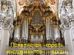Появляется «король инструментов» – орган.