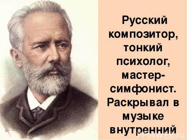 Русский композитор, тонкий психолог, мастер-симфонист. Раскрывал в музыке внутренний мир человека.