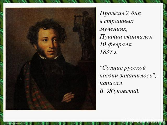 Прожив 2 дня в страшных мучениях, Пушкин скончался 10 февраля 1837 г. 