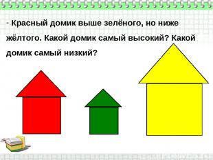 Красный домик выше зелёного, но ниже жёлтого. Какой домик самый высокий? Какой д