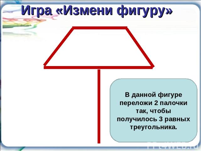Игра «Измени фигуру» В данной фигуре переложи 2 палочки так, чтобы получилось 3 равных треугольника.