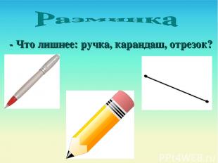 - Что лишнее: ручка, карандаш, отрезок?