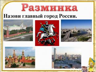 Назови главный город России.