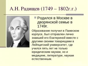 А.Н. Радищев (1749 – 1802г.г.) Родился в Москве в дворянской семье в 1749г. Обра