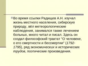 Во время ссылки Радищев А.Н. изучал жизнь местного населения, сибирскую природу,
