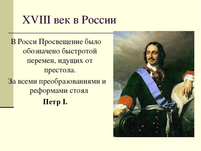 XVIII век в России В Росси Просвещение было обозначено быстротой перемен, идущих от престола. За всеми преобразованиями и реформами стоял Петр I.