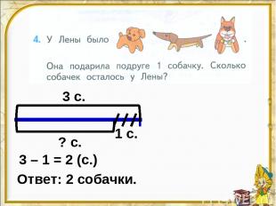 3 с. 1 с. ? с. 3 – 1 = 2 (с.) Ответ: 2 собачки.