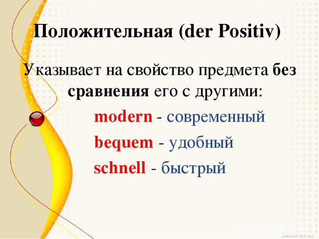 Положительная (der Positiv) Указывает на свойство предмета без сравнения его с другими: modern - современный bequem - удобный schnell - быстрый
