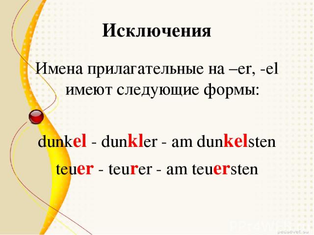 Исключения Имена прилагательные на –er, -el имеют следующие формы: dunkel - dunkler - am dunkelsten teuer - teurer - am teuersten