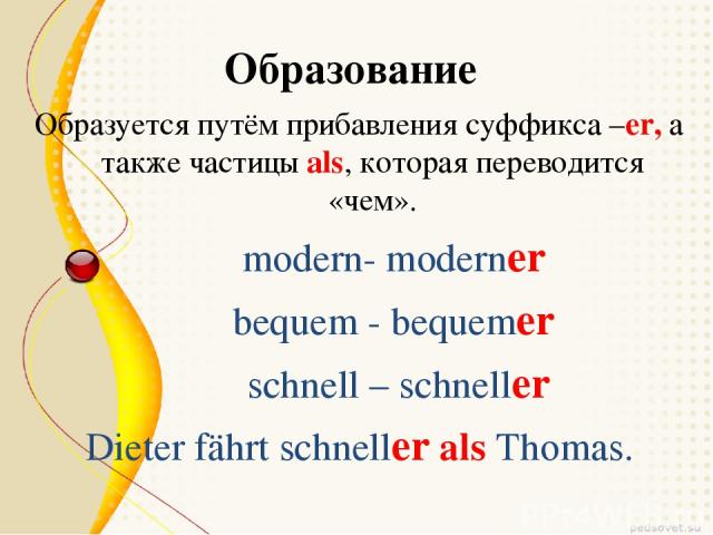 Образование Образуется путём прибавления суффикса –er, а также частицы als, которая переводится «чем». modern- moderner bequem - bequemer schnell – schneller Dieter fährt schneller als Thomas.
