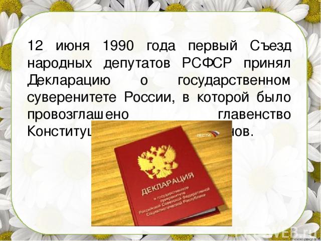 12 июня 1990 года первый Съезд народных депутатов РСФСР принял Декларацию о государственном суверенитете России, в которой было провозглашено главенство Конституции России и ее законов.