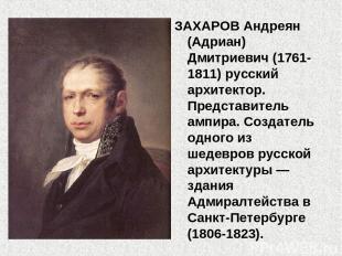 ЗАХАРОВ Андреян (Адриан) Дмитриевич (1761-1811) русский архитектор. Представител