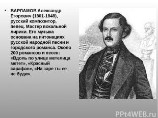 ВАРЛАМОВ Александр Егорович (1801-1848), русский композитор, певец. Мастер вокал