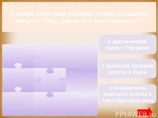 С каким событием связаны слова Октавиана Августа: «Вар, верни мне мои легионы!»?