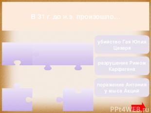 В 31 г. до н.э. произошло… поражение Антония у мыса Акций разрушение Римом Карфа