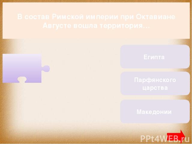 В состав Римской империи при Октавиане Августе вошла территория… Египта Парфянского царства Македонии