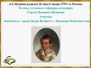 А.С.Пушкин родился 26 мая (6 июня) 1799 г в Москве. В семье отставного офицера,